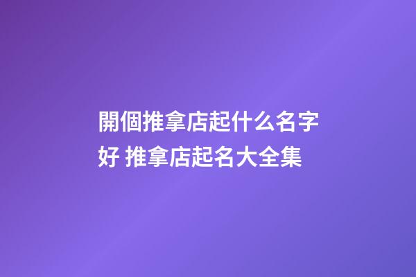 開個推拿店起什么名字好 推拿店起名大全集-第1張-店鋪起名-玄機派